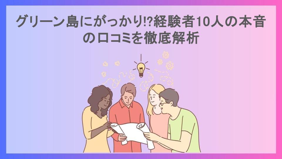 グリーン島にがっかり!?経験者10人の本音の口コミを徹底解析